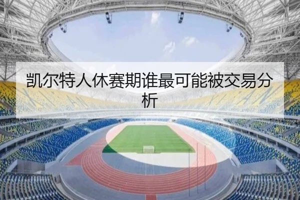 凯尔特人休赛期谁最可能被交易分析