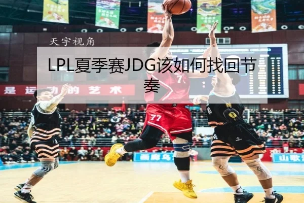 LPL夏季赛JDG该如何找回节奏